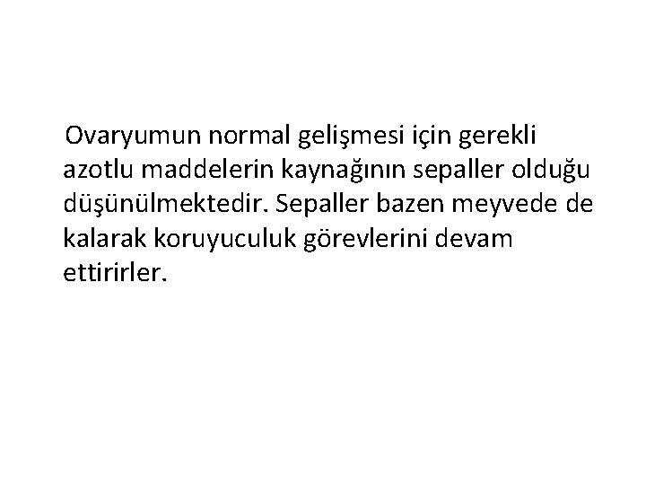 Ovaryumun normal gelişmesi için gerekli azotlu maddelerin kaynağının sepaller olduğu düşünülmektedir. Sepaller bazen meyvede