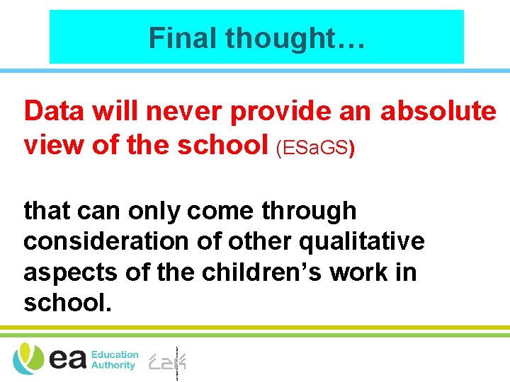 Final thought… Data will never provide an absolute view of the school (ESa. GS)