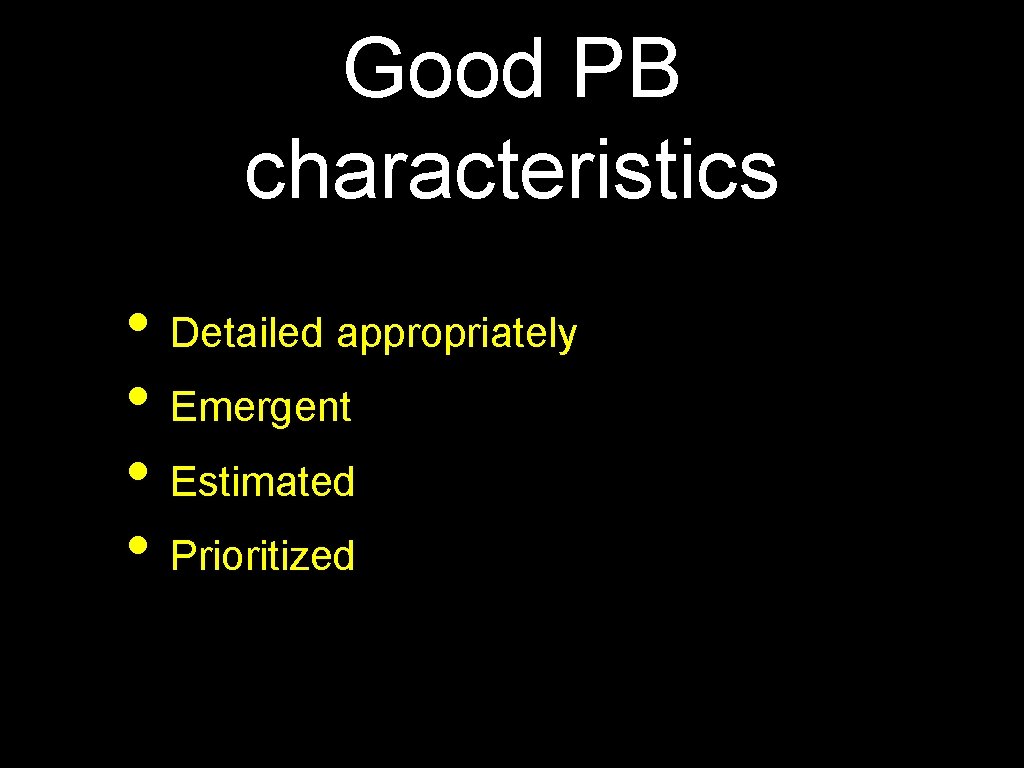 Good PB characteristics • Detailed appropriately • Emergent • Estimated • Prioritized 