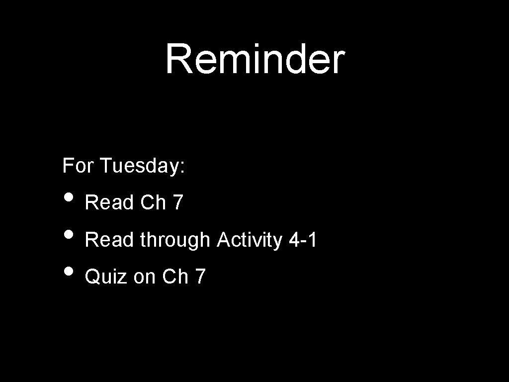 Reminder For Tuesday: • Read Ch 7 • Read through Activity 4 -1 •