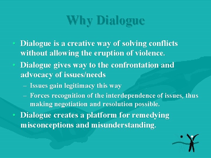 Why Dialogue • Dialogue is a creative way of solving conflicts without allowing the