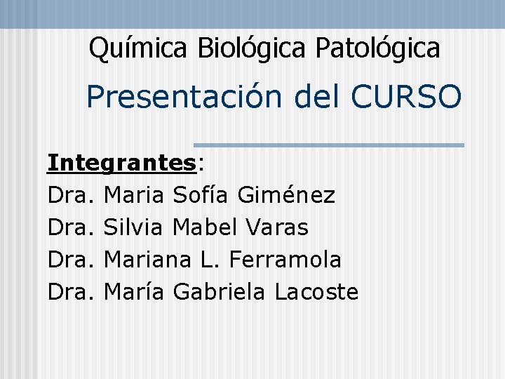 Química Biológica Patológica Presentación del CURSO Integrantes: Dra. Maria Sofía Giménez Dra. Silvia Mabel