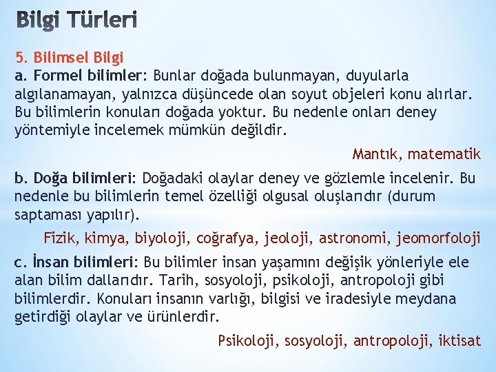 5. Bilimsel Bilgi a. Formel bilimler: Bunlar doğada bulunmayan, duyularla algılanamayan, yalnızca düşüncede olan