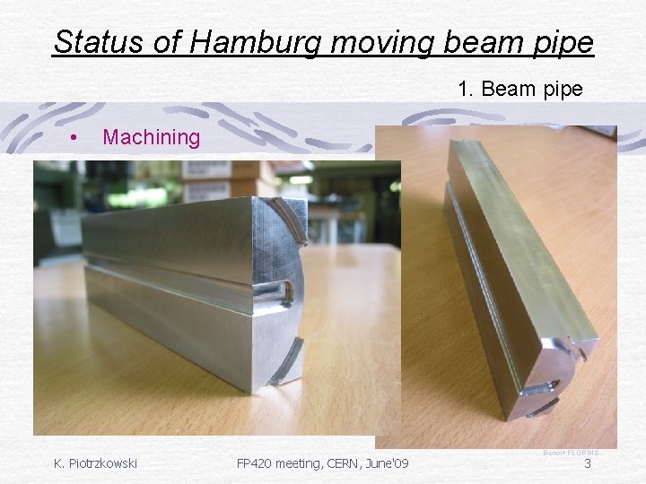 Status of Hamburg moving beam pipe 1. Beam pipe • Machining K. Piotrzkowski FP