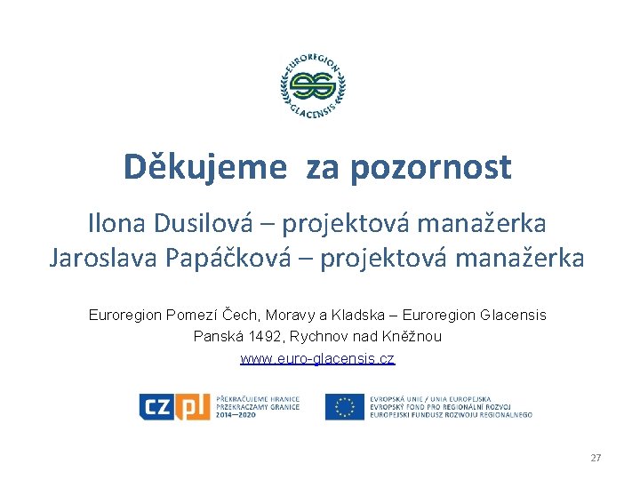 Děkujeme za pozornost Ilona Dusilová – projektová manažerka Jaroslava Papáčková – projektová manažerka Euroregion