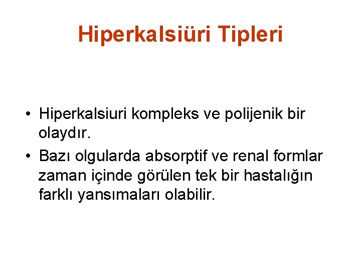 Hiperkalsiüri Tipleri • Hiperkalsiuri kompleks ve polijenik bir olaydır. • Bazı olgularda absorptif ve