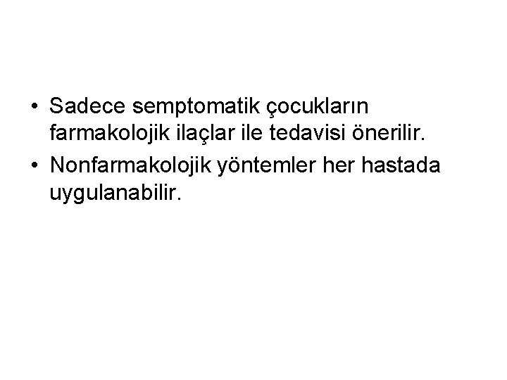  • Sadece semptomatik çocukların farmakolojik ilaçlar ile tedavisi önerilir. • Nonfarmakolojik yöntemler hastada