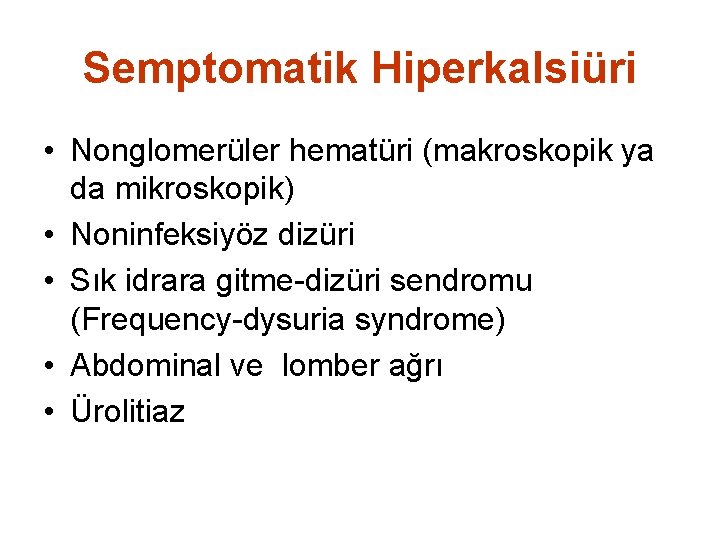 Semptomatik Hiperkalsiüri • Nonglomerüler hematüri (makroskopik ya da mikroskopik) • Noninfeksiyöz dizüri • Sık
