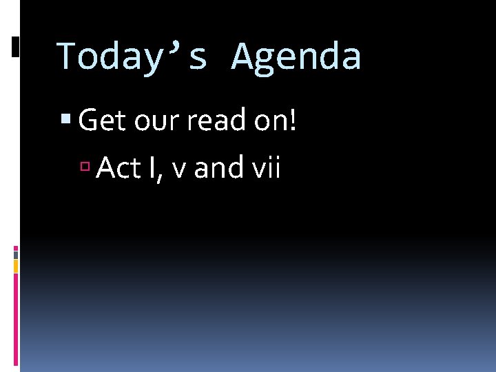 Today’s Agenda Get our read on! Act I, v and vii 