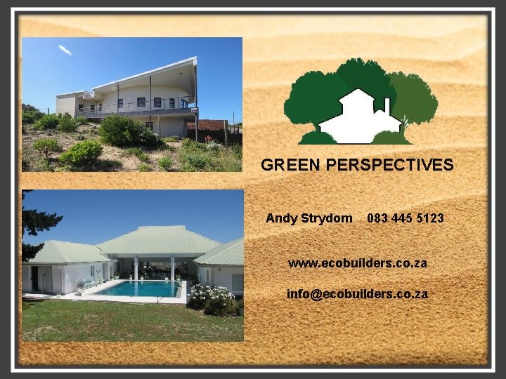 GREEN PERSPECTIVES Andy Strydom 083 445 5123 www. ecobuilders. co. za info@ecobuilders. co. za
