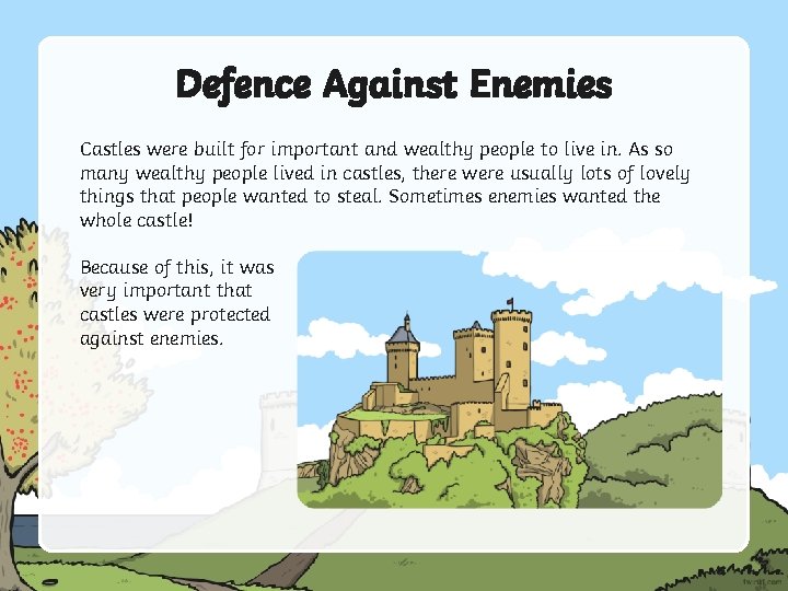 Defence Against Enemies Castles were built for important and wealthy people to live in.