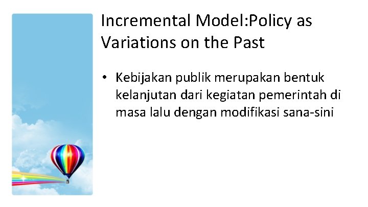 Incremental Model: Policy as Variations on the Past • Kebijakan publik merupakan bentuk kelanjutan