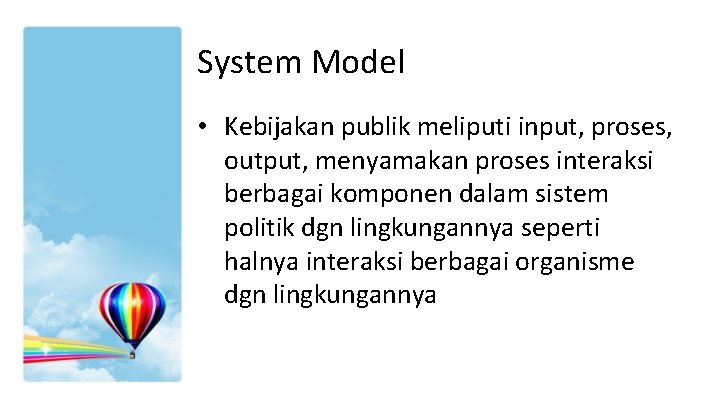 System Model • Kebijakan publik meliputi input, proses, output, menyamakan proses interaksi berbagai komponen System Model • Kebijakan publik meliputi input, proses, output, menyamakan proses interaksi berbagai komponen