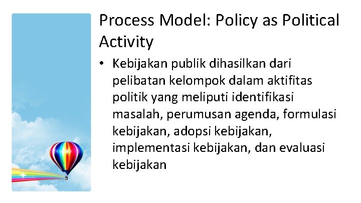 Process Model: Policy as Political Activity • Kebijakan publik dihasilkan dari pelibatan kelompok dalam Process Model: Policy as Political Activity • Kebijakan publik dihasilkan dari pelibatan kelompok dalam