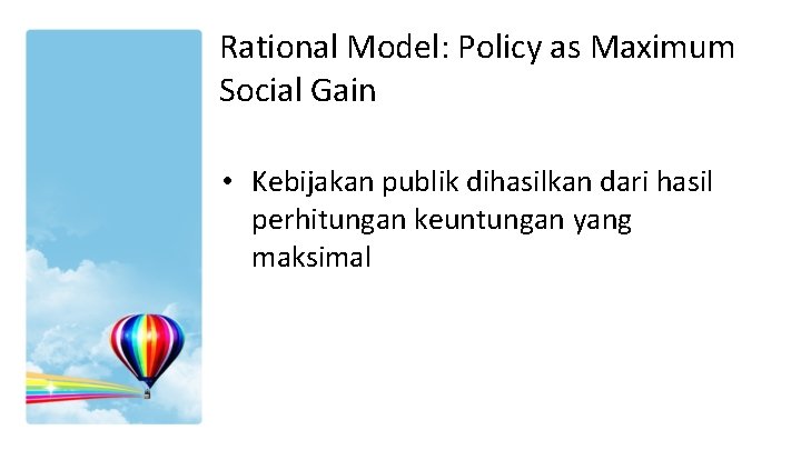 Rational Model: Policy as Maximum Social Gain • Kebijakan publik dihasilkan dari hasil perhitungan Rational Model: Policy as Maximum Social Gain • Kebijakan publik dihasilkan dari hasil perhitungan