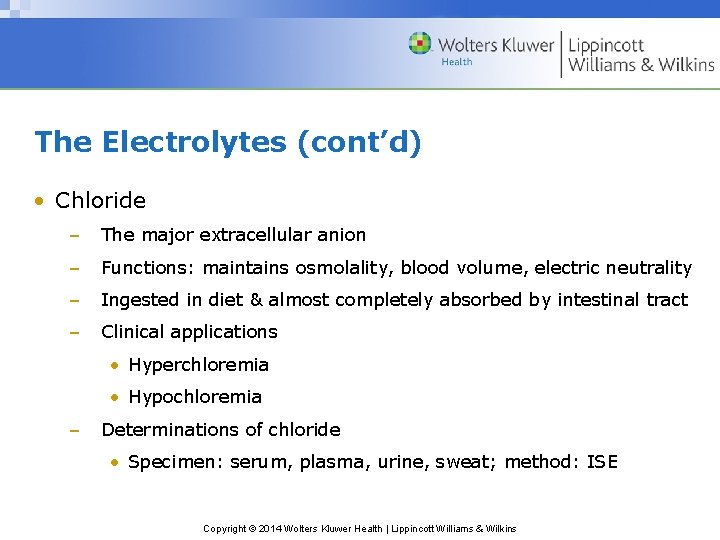 The Electrolytes (cont’d) • Chloride – The major extracellular anion – Functions: maintains osmolality,