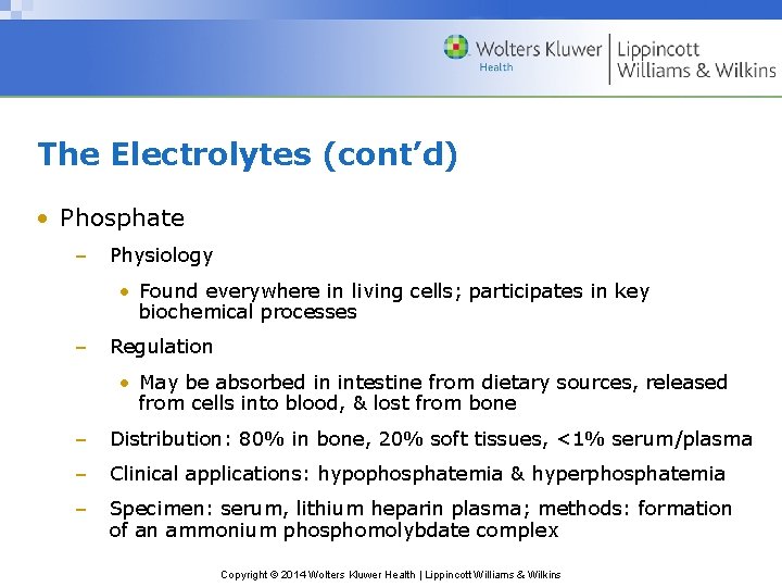 The Electrolytes (cont’d) • Phosphate – Physiology • Found everywhere in living cells; participates