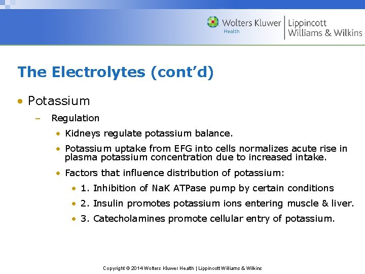 The Electrolytes (cont’d) • Potassium – Regulation • Kidneys regulate potassium balance. • Potassium