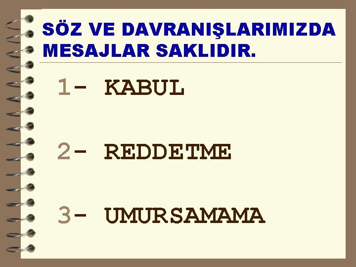 SÖZ VE DAVRANIŞLARIMIZDA MESAJLAR SAKLIDIR. 1 - KABUL 2 - REDDETME 3 - UMURSAMAMA