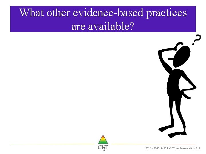 What other evidence-based practices are available? 2014 - 2015 MTSS: CI 3 T Implementation