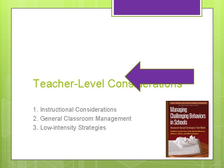Teacher-Level Considerations 1. Instructional Considerations 2. General Classroom Management 3. Low-intensity Strategies 