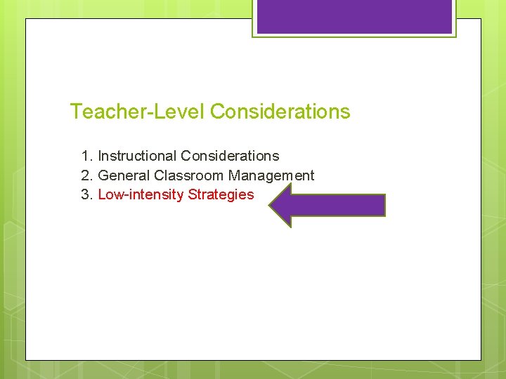 Teacher-Level Considerations 1. Instructional Considerations 2. General Classroom Management 3. Low-intensity Strategies 