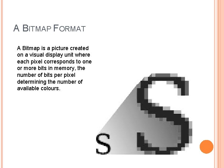 A BITMAP FORMAT A Bitmap is a picture created on a visual display unit