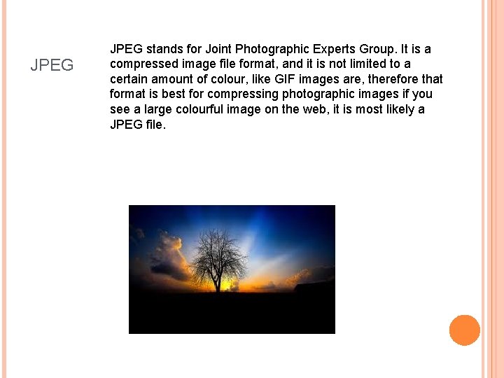 JPEG stands for Joint Photographic Experts Group. It is a compressed image file format,