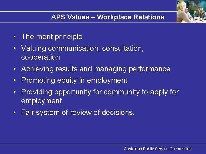 APS Values – Workplace Relations • The merit principle • Valuing communication, consultation, cooperation
