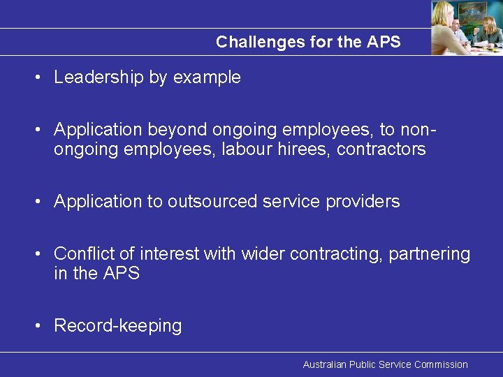 Challenges for the APS • Leadership by example • Application beyond ongoing employees, to