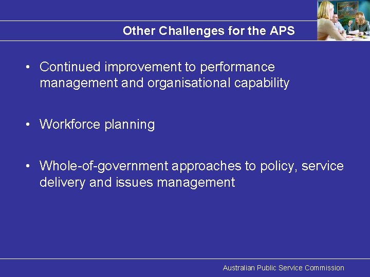 Other Challenges for the APS • Continued improvement to performance management and organisational capability