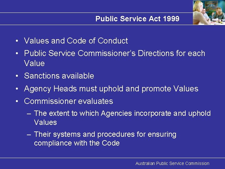 Public Service Act 1999 • Values and Code of Conduct • Public Service Commissioner’s