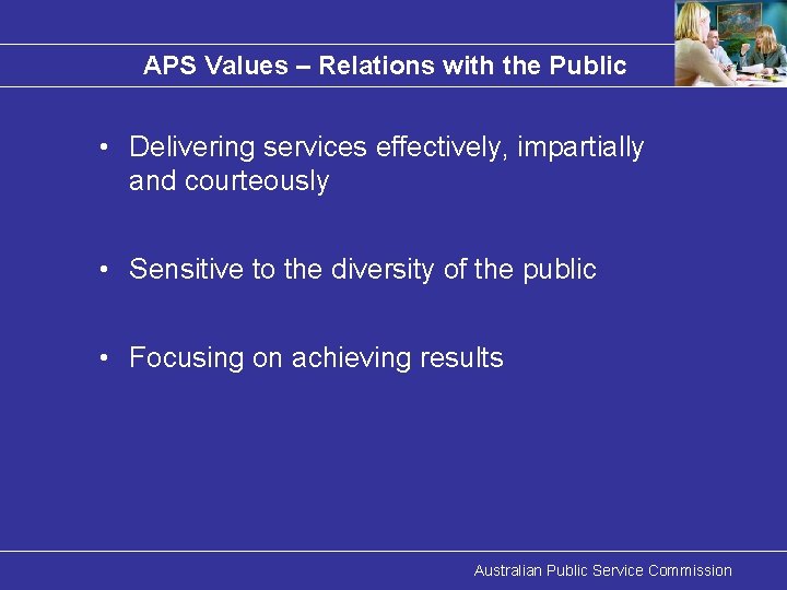 APS Values – Relations with the Public • Delivering services effectively, impartially and courteously