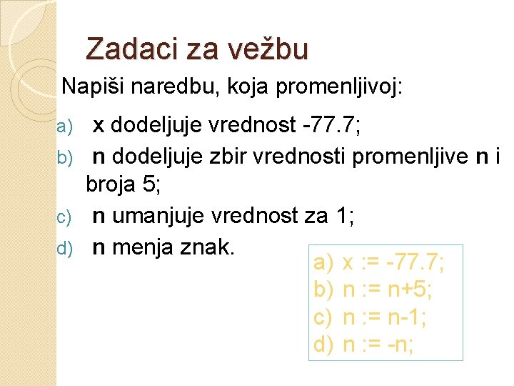 Zadaci za vežbu Napiši naredbu, koja promenljivoj: x dodeljuje vrednost -77. 7; b) n