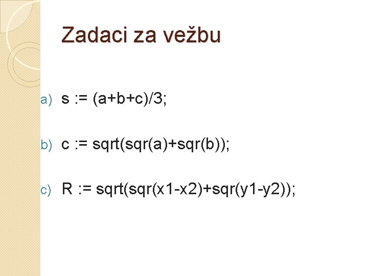 Zadaci za vežbu a) s : = (a+b+c)/3; b) c : = sqrt(sqr(a)+sqr(b)); c)