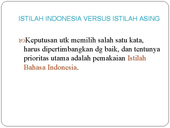 ISTILAH INDONESIA VERSUS ISTILAH ASING Keputusan utk memilih salah satu kata, harus dipertimbangkan dg