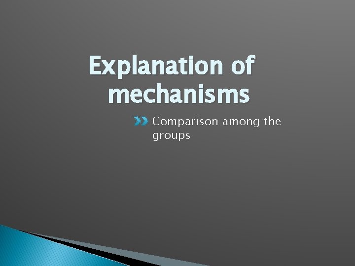 Explanation of mechanisms Comparison among the groups 