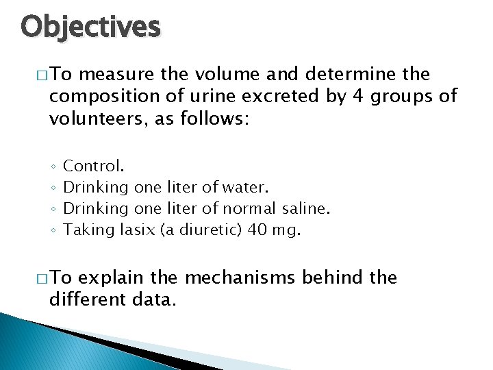 Objectives � To measure the volume and determine the composition of urine excreted by