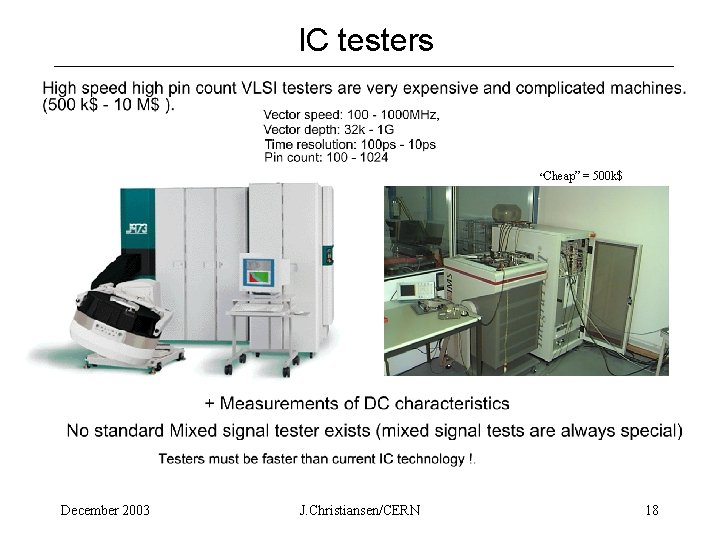 IC testers “Cheap” = December 2003 J. Christiansen/CERN 500 k$ 18 