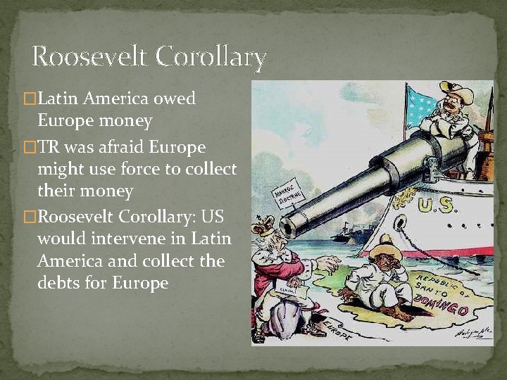 Roosevelt Corollary �Latin America owed Europe money �TR was afraid Europe might use force