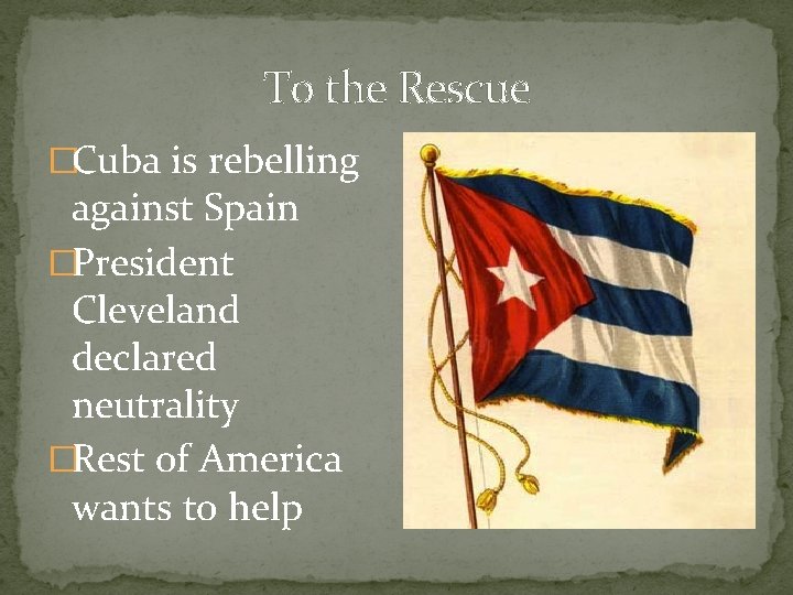 To the Rescue �Cuba is rebelling against Spain �President Cleveland declared neutrality �Rest of
