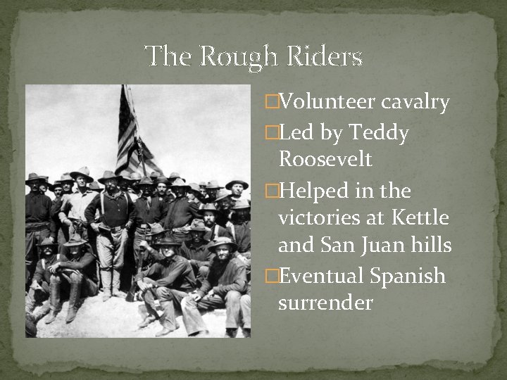 The Rough Riders �Volunteer cavalry �Led by Teddy Roosevelt �Helped in the victories at