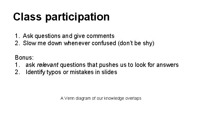 Class participation 1. Ask questions and give comments 2. Slow me down whenever confused