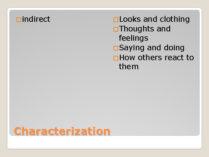 �indirect Characterization �Looks and clothing �Thoughts and feelings �Saying and doing �How others react