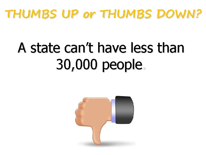 THUMBS UP or THUMBS DOWN? A state can’t have less than 30, 000 people.