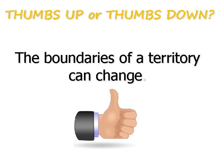 THUMBS UP or THUMBS DOWN? The boundaries of a territory can change. THUMBS UP or THUMBS DOWN? The boundaries of a territory can change.