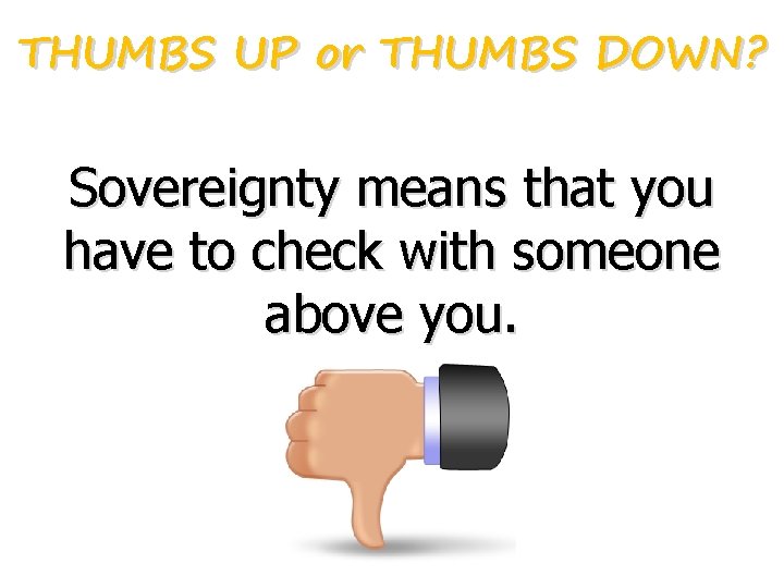 THUMBS UP or THUMBS DOWN? Sovereignty means that you have to check with someone THUMBS UP or THUMBS DOWN? Sovereignty means that you have to check with someone