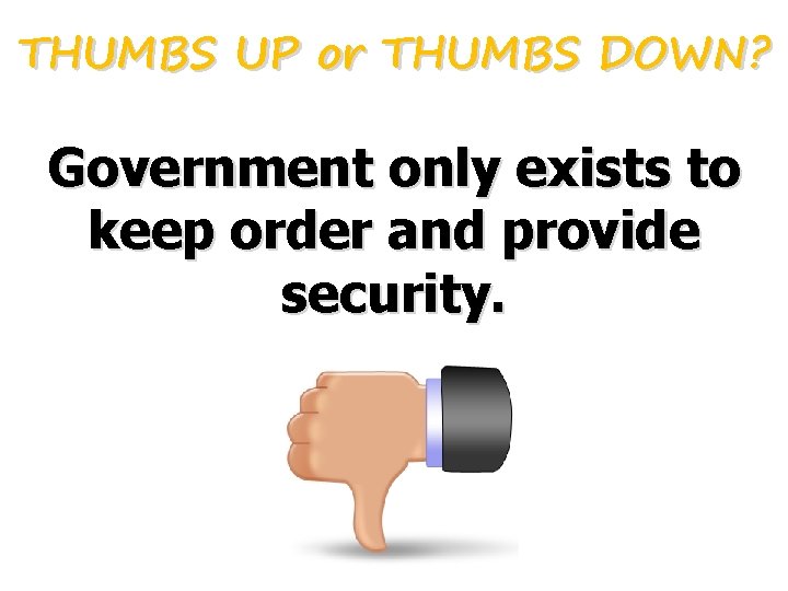 THUMBS UP or THUMBS DOWN? Government only exists to keep order and provide security.