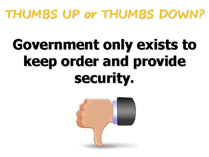 THUMBS UP or THUMBS DOWN? Government only exists to keep order and provide security. THUMBS UP or THUMBS DOWN? Government only exists to keep order and provide security.