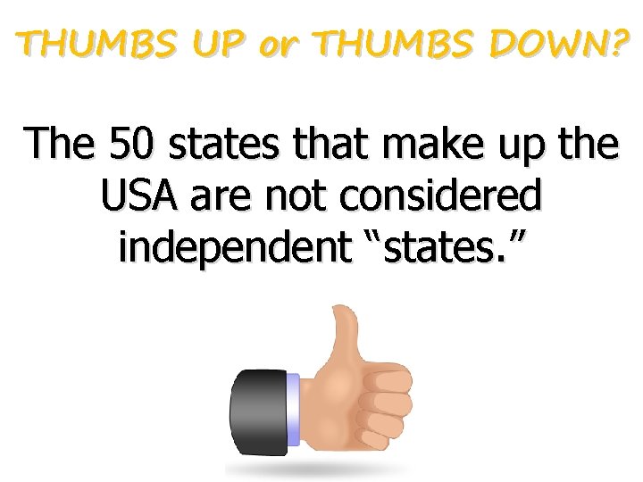 THUMBS UP or THUMBS DOWN? The 50 states that make up the USA are THUMBS UP or THUMBS DOWN? The 50 states that make up the USA are